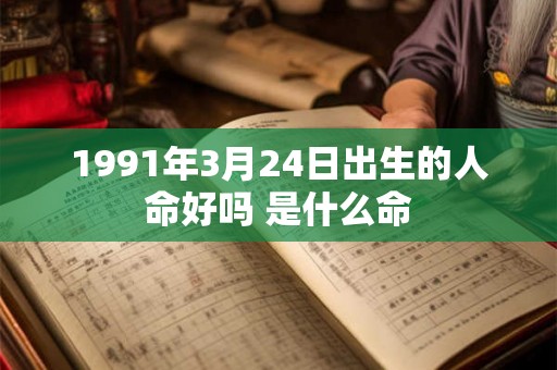 1991年3月24日出生的人命好吗 是什么命