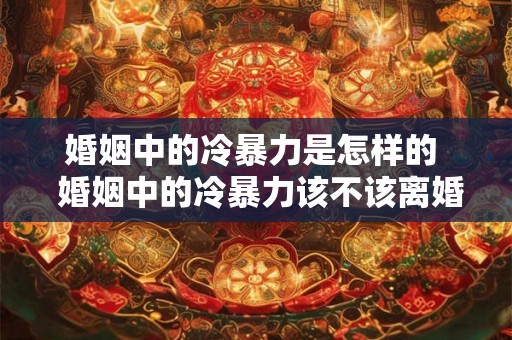 婚姻中的冷暴力是怎样的  婚姻中的冷暴力该不该离婚