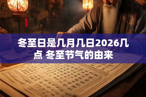 冬至日是几月几日2026几点 冬至节气的由来 冬至日是几月几日2026几点 冬至节气的由来