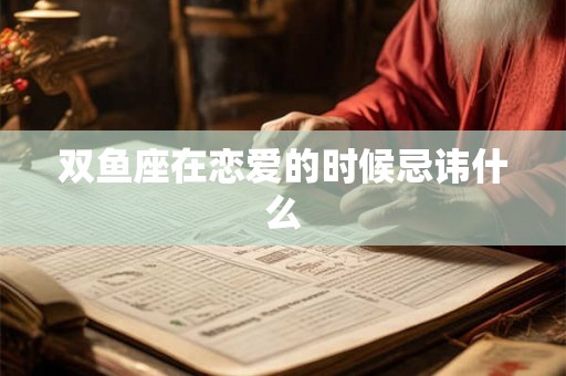 双鱼座在恋爱的时候忌讳什么