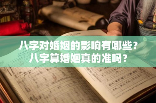 八字对婚姻的影响有哪些?八字算婚姻真的准吗? 八字对婚姻的影响有哪些?八字算婚姻真的准吗?