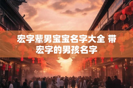 宏字辈男宝宝名字大全 带宏字的男孩名字