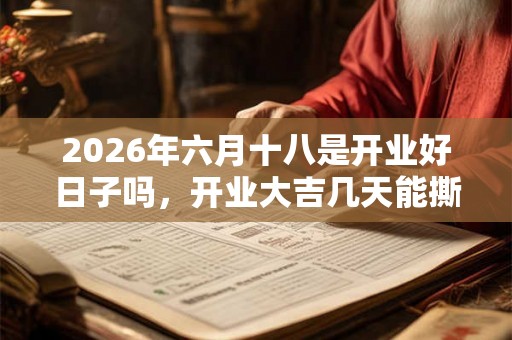 2026年六月十八是开业好日子吗,开业大吉几天能撕掉 2026年六月十八是开业好日子吗,开业大吉几天能撕掉