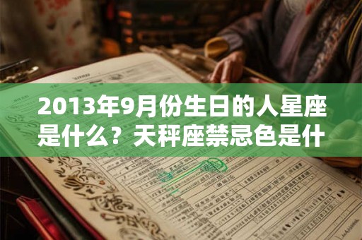 2013年9月份生日的人星座是什么？天秤座禁忌色是什么？