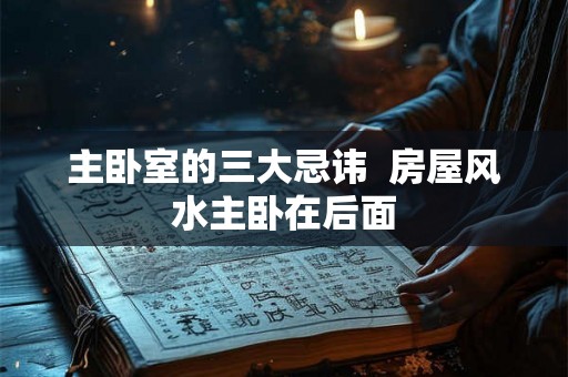 主卧室的三大忌讳  房屋风水主卧在后面