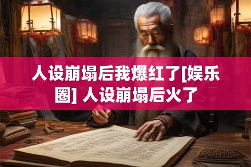 人设崩塌后我爆红了[娱乐圈] 人设崩塌后火了