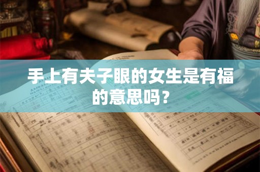 手上有夫子眼的女生是有福的意思吗？