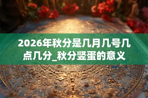 2026年秋分是几月几号几点几分_秋分竖蛋的意义