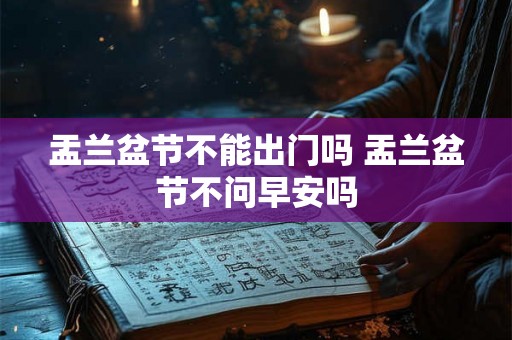 盂兰盆节不能出门吗 盂兰盆节不问早安吗 盂兰盆节不能出门吗 盂兰盆节不问早安吗