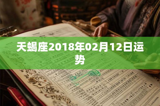 天蝎座2018年02月12日运势