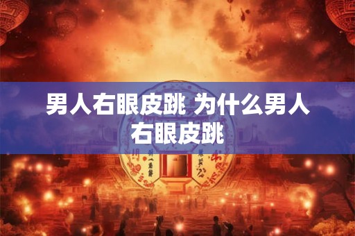 男人右眼皮跳 为什么男人右眼皮跳