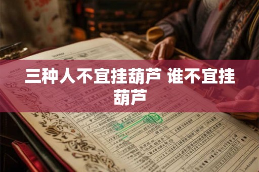 三种人不宜挂葫芦 谁不宜挂葫芦
