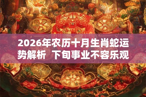 2026年农历十月生肖蛇运势解析  下旬事业不容乐观
