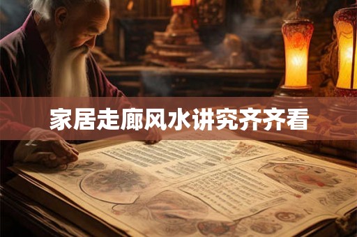 家居走廊风水讲究齐齐看