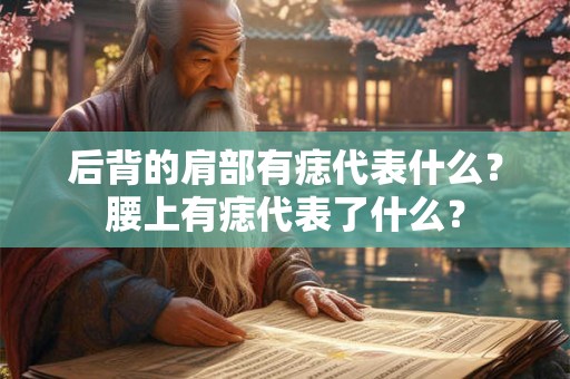 后背的肩部有痣代表什么？腰上有痣代表了什么？