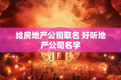 给房地产公司取名 好听地产公司名字