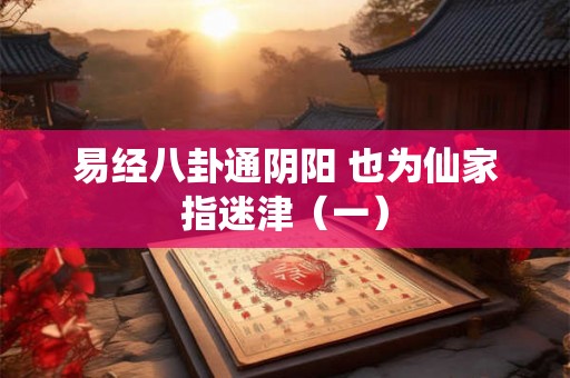 易经八卦通阴阳 也为仙家指迷津(一) 易经八卦通阴阳 也为仙家指迷津(一)