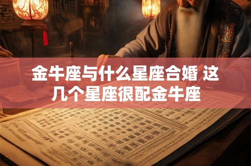金牛座与什么星座合婚 这几个星座很配金牛座