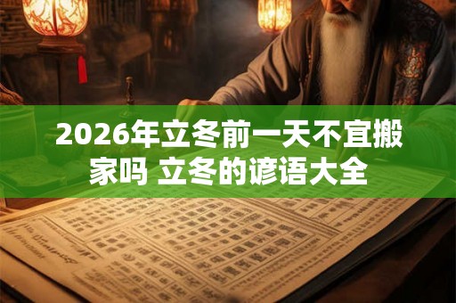 2026年立冬前一天不宜搬家吗 立冬的谚语大全