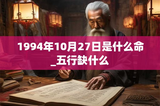 1994年10月27日是什么命_五行缺什么