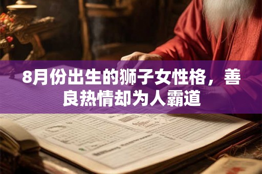 8月份出生的狮子女性格，善良热情却为人霸道