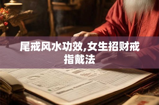 尾戒风水功效,女生招财戒指戴法