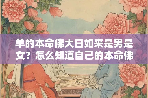 羊的本命佛大日如来是男是女？怎么知道自己的本命佛？