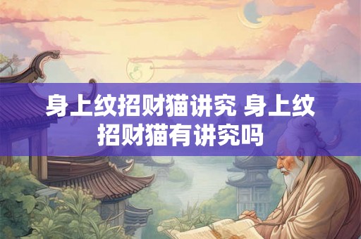身上纹招财猫讲究 身上纹招财猫有讲究吗 身上纹招财猫讲究 身上纹招财猫有讲究吗