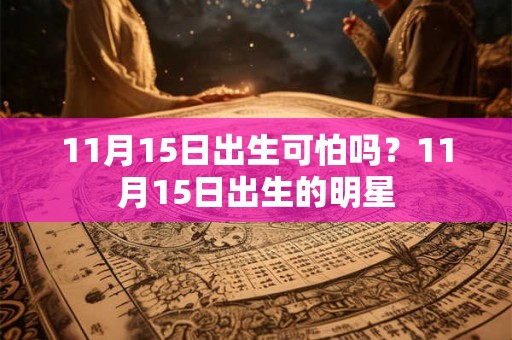 11月15日出生可怕吗?11月15日出生的明星 11月15日出生可怕吗?11月15日出生的明星