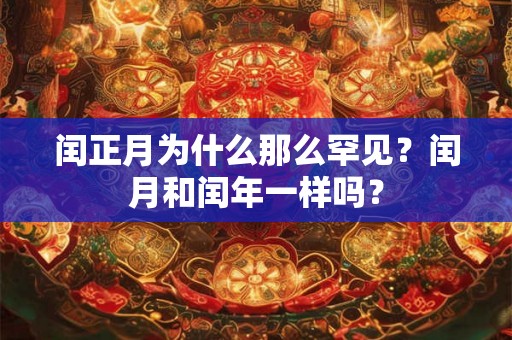 闰正月为什么那么罕见？闰月和闰年一样吗？