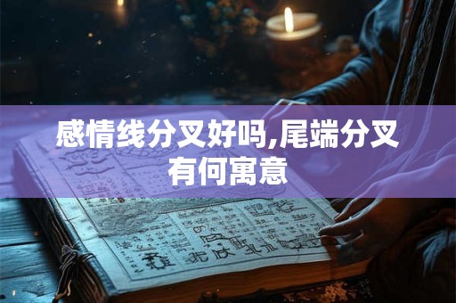 感情线分叉好吗,尾端分叉有何寓意 感情线分叉好吗,尾端分叉有何寓意