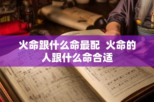 火命跟什么命最配  火命的人跟什么命合适