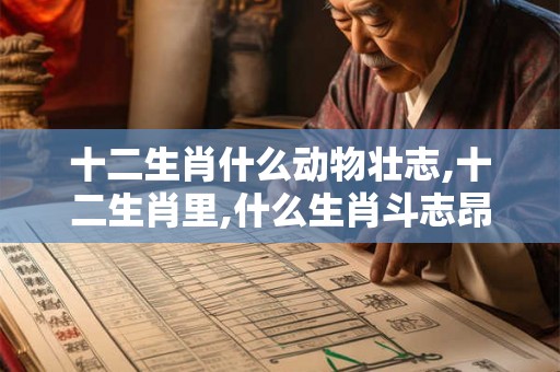 十二生肖什么动物壮志,十二生肖里,什么生肖斗志昂扬？