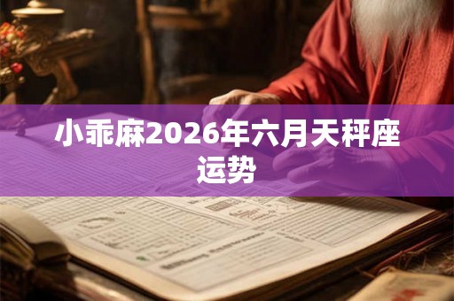 小乖麻2026年六月天秤座运势