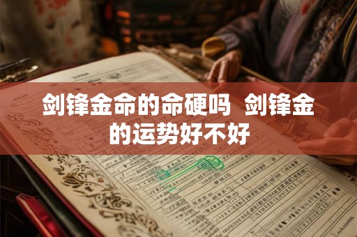 剑锋金命的命硬吗  剑锋金的运势好不好