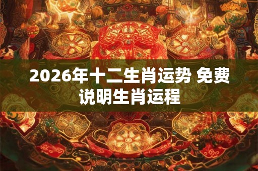 2026年十二生肖运势 免费说明生肖运程