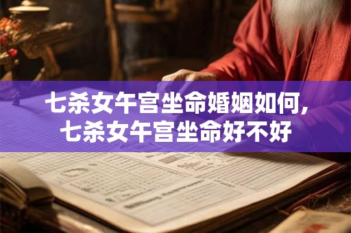 七杀女午宫坐命婚姻如何,七杀女午宫坐命好不好