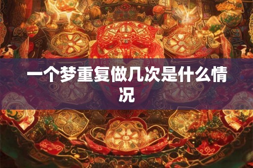 一个梦重复做几次是什么情况