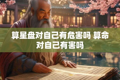 算星盘对自己有危害吗 算命对自己有害吗