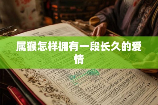 属猴怎样拥有一段长久的爱情