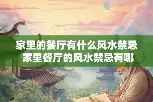 家里的餐厅有什么风水禁忌 家里餐厅的风水禁忌有哪些
