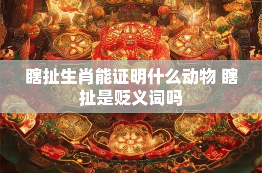 瞎扯生肖能证明什么动物 瞎扯是贬义词吗