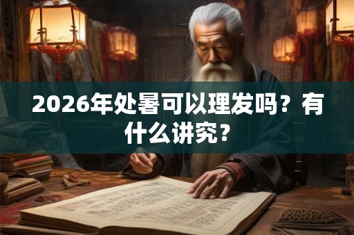 2026年处暑可以理发吗？有什么讲究？