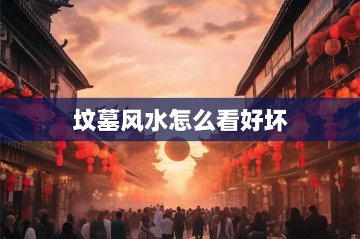 坟墓风水怎么看好坏
