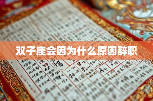 双子座会因为什么原因辞职