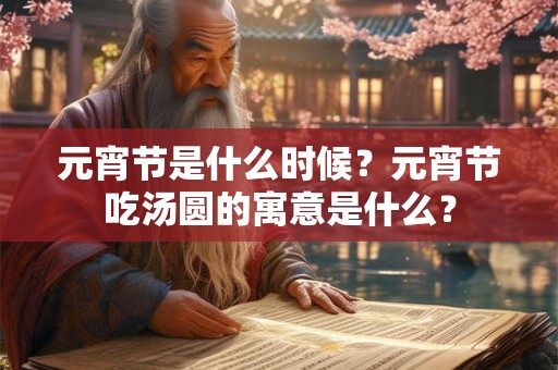 元宵节是什么时候?元宵节吃汤圆的寓意是什么? 元宵节是什么时候?元宵节吃汤圆的寓意是什么?