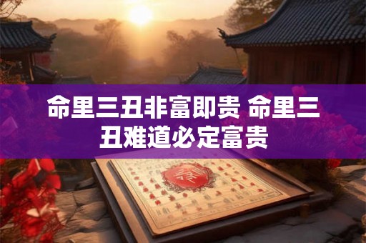 命里三丑非富即贵 命里三丑难道必定富贵