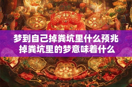 梦到自己掉粪坑里什么预兆 掉粪坑里的梦意味着什么