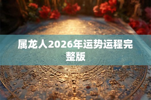 属龙人2026年运势运程完整版