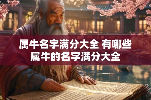 属牛名字满分大全 有哪些属牛的名字满分大全 属牛名字满分大全 有哪些属牛的名字满分大全